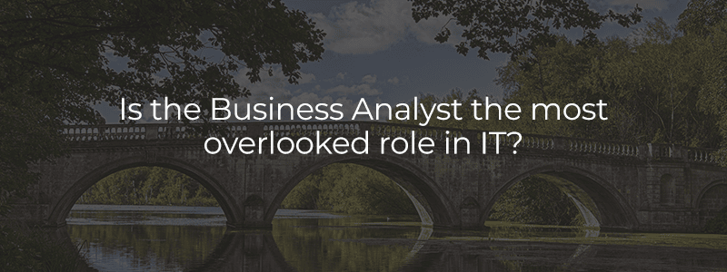 Is the Business Analyst the most overlooked role in IT?